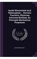 Jacobi Wernischek Aa.ll. Philosophiae ... Doctoris Tractatus, Physicam Astrorum Notitiam, Ex Principiis Mechanicae Proponens