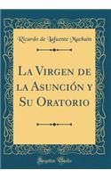 La Virgen de la Asunciï¿½n Y Su Oratorio (Classic Reprint)