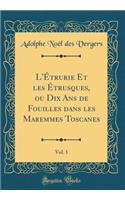 L'Ã?trurie Et Les Ã?trusques, Ou Dix ANS de Fouilles Dans Les Maremmes Toscanes, Vol. 1 (Classic Reprint)