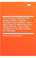The Life and Times of Col. Daniel Boone: Hunter, Soldier, and Pioneer; With Sketches of Simon Kenton, Lewis Wetzel, and Other Leaders in the Settlement of the West(English)