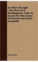 Let There Be Light: The Story of a Workingmen's Club, Its Search for the Causes of Poverty and Social Inequality