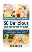 Homemade Vitamin Water: 50 Delicious and Refreshing Recipes