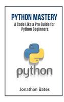 Python Mastery: A Code Like a Pro Guide for Python Beginners