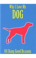 Why I Love My Dog: 101 Dang Good Reasons
