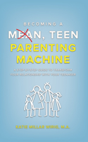 Becoming a Mean, Teen Parenting Machine: A Step-By-Step Guide to Transforming Your Relationship with Your Teenager