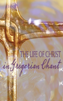 The Life of Christ in Gregorian Chant: Gregorian Chant