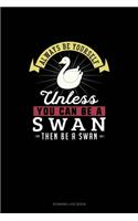 Always Be Yourself Unless You Can Be A Swan Then Be A Swan