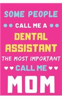 Some People Call Me A Dental Assistant The Most Important Call Me Mom: lined notebook, funny Dental Assistant gift