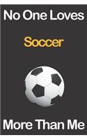 No One Loves Soccer More Than Me: Journal for Soccer Lovers, Great Gift for Boys and Girls who likes Ball Sports, Christmas Gift Book for Soccer Player and Coach, Journal to Write in