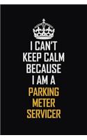 I Can't Keep Calm Because I Am A Parking Meter Servicer: Motivational Career Pride Quote 6x9 Blank Lined Job Inspirational Notebook Journal