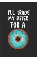 I'll Trade My Sister For A: Funny Donut I'll Trade My Sister For A Donut Kids Journal/Notebook Blank Lined Ruled 6x9 100 Pages