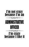 I'm Not Crazy Because I'm An Administrative Officer I'm Crazy Because I like It: Best Administrative Officer Notebook, Journal Gift, Diary, Doodle Gift or Notebook - 6 x 9 Compact Size- 109 Blank Lined Pages