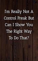 I'm Really Not A Control Freak But Can I Show You The Right Way To Do That? Notebook