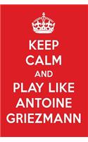 Keep Calm and Play Like Antoine Griezmann: Antoine Griezmann Designer Notebook