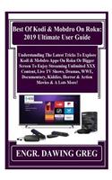 Best of Kodi & Mobdro on Roku: 2019 Ultimate User Guide: Understanding the Latest Tricks to Explore Kodi & Mobdro Apps on Roku or Bigger Screen to Enjoy Streaming Unlimited XXX Content, Live TV Shows, Dramas, Wwe, Documentary, Kiddies, Horror & Act