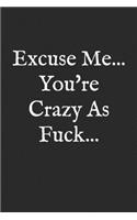 Excuse Me, You're Crazy As Fuck