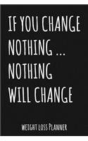 If You Change Nothing... Nothing Will Change: Weight Loss Planner