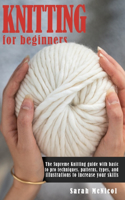 Knitting For Beginners: The Supreme Knitting guide with basic to pro techniques. Patterns, types, and illustrations to increase your skills.