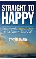 Straight to Happy: Discovering the Power of Choice to Maximize Your Life