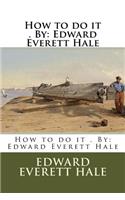 How to do it . By: Edward Everett Hale