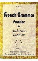French Grammar Practice for Ambitious Learners - Beginner's Edition II, Tenses and Complex Sentences