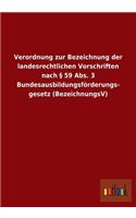 Verordnung Zur Bezeichnung Der Landesrechtlichen Vorschriften Nach 59 ABS. 3 Bundesausbildungsforderungsgesetz (Bezeichnungsv)