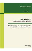 Das Konzept Computerspielschule: Anforderungen an die medienpädagogische Arbeit mit Gamern, Eltern und Lehrern(German)