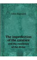 The imperfection of the creature and the excellency of the divine: (English)