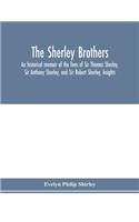 Sherley brothers, an historical memoir of the lives of Sir Thomas Sherley, Sir Anthony Sherley, and Sir Robert Sherley, knights