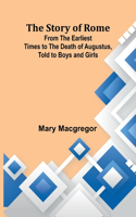 Story of Rome; From the Earliest Times to the Death of Augustus, Told to Boys and Girls