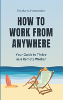 How to Work From Anywhere: Your Guide to Thrive as a Remote Worker