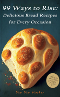 99 Ways to Rise: Delicious Bread Recipes for Every Occasion