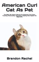 American Curl Cat As Pet: The Best Pet Owner Manual On American Curl Care, Training, Personality, Grooming, Feeding And Health For Beginners