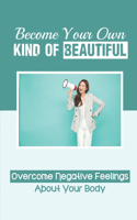 Become Your Own Kind Of Beautiful: Overcome Negative Feelings About Your Body: Eat Without Guilt Or Shame