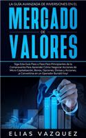 La Guía Avanzada de Inversiones en el Mercado de Valores: Siga Esta Guía Paso a Paso Para Principiantes de la Compraventa Para Aprender Cómo Negociar Acciones de Micro Capitalización, Bonos, Opciones, Divis