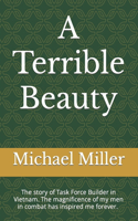 Terrible Beauty: The story of Task Force Builder. The magnificence of my men in combat has inspired me forever. What we experienced transcended the normal experience