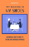 Try Walking in My Shoes: An Unusual How-To Guide to Dating and Arranged Marriage