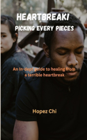 Heartbreak! Picking Every Pieces: An Indept guide to healing from a terrible heartbreak