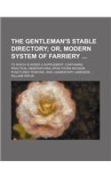 The Gentleman's Stable Directory; Or, Modern System of Farriery to Which Is Added a Supplement, Containing Practical Observations Upon Thorn Wounds, P