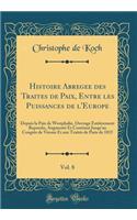 Histoire Abrégée des Traités de Paix, Entre les Puissances de l'Europe, Vol. 8: Depuis la Paix de Westphalie, Ouvrage Entièrement Repondu, Augmenté Et Continué Jusqu'au Congrès de Vienne Et aux Traités de Paris de 1815 (Classic Reprint)