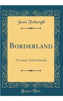 Borderland: A Country-Town Chronicle (Classic Reprint)