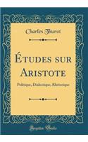 Études sur Aristote: Politique, Dialectique, Rhétorique (Classic Reprint)