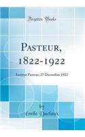 Pasteur, 1822-1922: Institut Pasteur, 27 Dï¿½cembre 1922 (Classic Reprint): Institut Pasteur, 27 Dï¿½cembre 1922 (Classic Reprint)