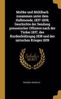 Moltke und Mühlbach zusammen unter dem Halbmonde, 1837-1839; Geschichte der Sendung preussischer Offiziere nach der Türkei 1837, des Kurdenfeldzugag 1838 und des syrischen Krieges 1839