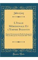 L'Italie Méridionale Et l'Empire Byzantin: Depuis l'Avénement de Basile Ier Jusqu'a la Prise de Bari par les Normands (867-1071) (Classic Reprint)