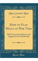 How to Plan Meals in War Time: With Economical Menus and Suggestions for Marketing (Classic Reprint)