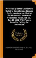 Proceedings of the Convention Called to Consider and Discuss the Oyster Question, Held at the Richmond Chamber of Commerce, Richmond, Va., Jan. 12, 1894, With Papers Issued in Calling the Convention