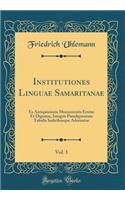 Institutiones Linguae Samaritanae, Vol. 1: Ex Antiquissimis Monumentis Erutae Et Digestae, Integris Paradigmatum Tabulis Indicibusque Adornatae (Classic Reprint)