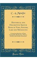 Historical and Descriptive Sketch Book of Napa, Sonoma, Lake and Mendocino: Comprising Sketches of Their Topography, Productions, History, Scenery, and Peculiar Attractions (Classic Reprint)