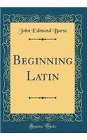 Beginning Latin (Classic Reprint)